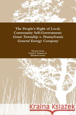 The People's Right to Local Community Self-Government: Grant Township V. Pennsylvania General Energy Company Thomas Linzey Elizabeth Dunne Daniel E. Branne 9781312893504 Lulu.com