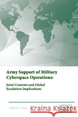 Army Support of Military Cyberspace Operations: Joint Contexts and Global Escalation Implications Strategic Studies Institute U. S. Army War College Jeffrey L. Caton 9781312893573