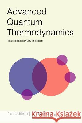 Advanced Quantum Thermodynamics (is a Subject I Know Very Little About) David Ng 9781312894136 Lulu.com