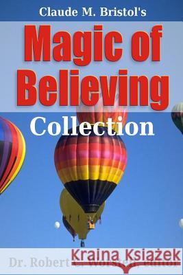 Magic of Believing Collection Dr Robert C. Worstell Claude M. Bristol 9781312897809 Lulu.com