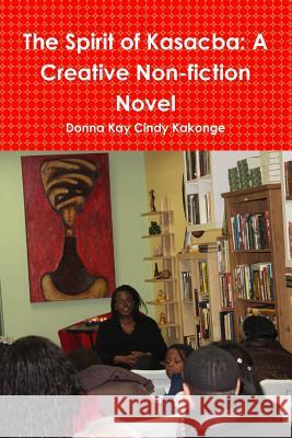 The Spirit of Kasacba: A Creative Non-Fiction Novel Donna Kay Cindy Kakonge 9781312900080 Lulu.com