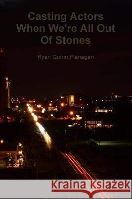 Casting Actors When We're All Out of Stones Ryan Quinn Flanagan 9781312900622 Lulu.com