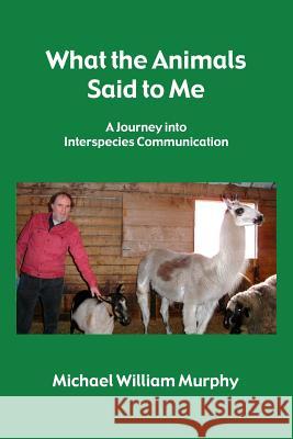 What the Animals Said to Me Michael William Murphy 9781312905696