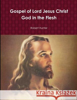 Gospel of Lord Jesus Christ God in the Flesh Robert Hunter 9781312910065