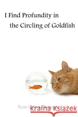 I Find Profundity in the Circling of Goldfish Ryan Quinn Flanagan 9781312914582