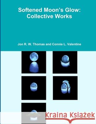 Softened Moon's Glow: Collective Works Connie L. Valentine, Jon R. W. Thomas 9781312920552 Lulu.com