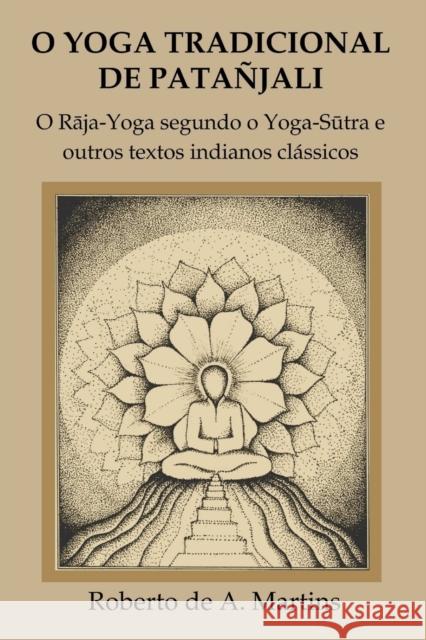 O Yoga tradicional de Patañjali: o Rāja-Yoga segundo o Yoga-Sūtra e outros textos indianos clássicos De Andrade Martins, Roberto 9781312926264 Lulu.com