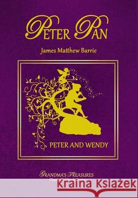 Peter Pan - Peter and Wendy GRANDMA'S TREASURES, James Matthew Barrie 9781312930247 Lulu.com