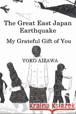 The Great East Japan Earthquake My Grateful Gift to You Aizawa, Yoko 9781312930957