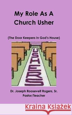 My Role as A Church Usher Sr., President Dr. Joseph Roosevelt Rogers 9781312932777 Lulu.com