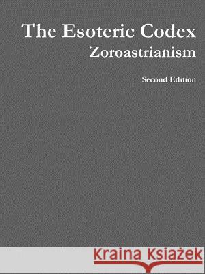 The Esoteric Codex: Zoroastrianism Gerardo Eastburn 9781312935846