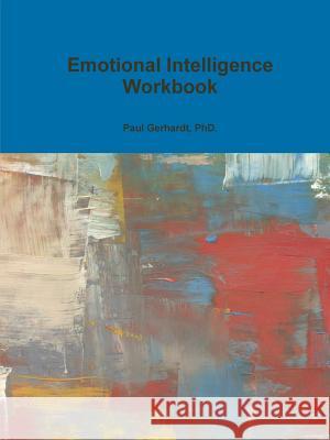 Emotional Intelligence Workbook PhD., Paul Gerhardt 9781312938014