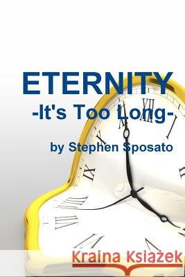 Eternity: It's Too Long! Stephen Sposato 9781312951709 Lulu.com