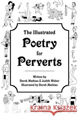 The Illustrated Poetry for Perverts (Paperback) Derek Mathias & Judith Walter 9781312956384