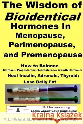 The Wisdom of Bioidentical Hormones In Menopause, Perimenopause, and Premenopause: How to Balance Estrogen, Progesterone, Testosterone, Growth Hormone Swartz, J. M. 9781312956629 Lulu.com