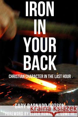 Iron in Your Back: Christian Character in the Last Hour Gary Barnard Dotson 9781312956803
