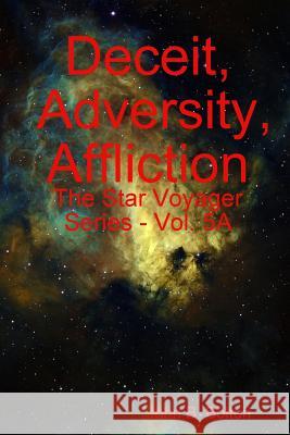 Deceit, Adversity, Affliction - The Star Voyager Series - Vol. 5A Bolton, John B. 9781312957961
