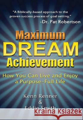 Maximum Dream Achievement: How You Can Live and Enjoy a Purpose-Full Life Kenn Renner Eddie Smith 9781312960930