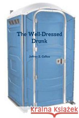 The Well-Dressed Drunk Jeffrey Callico 9781312969827 Lulu.com