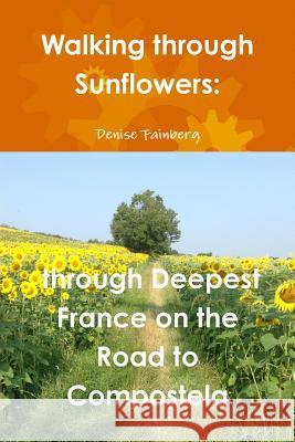 Walking Through Sunflowers: Through Deepest France on the Road to Compostela Denise Fainberg 9781312971974