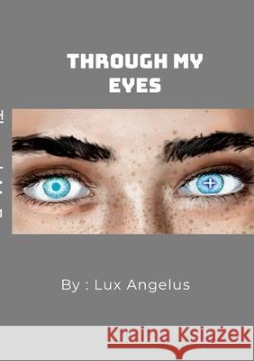 Through My Eyes Lux Angelus 9781312973763 Lulu.com