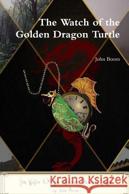 The Watch of the Golden Dragon Turtle John Boom 9781312982048 Lulu.com