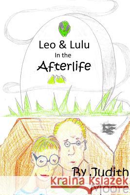 Leo and Lulu in the Afterlife Judith Moore 9781312984615 Lulu.com