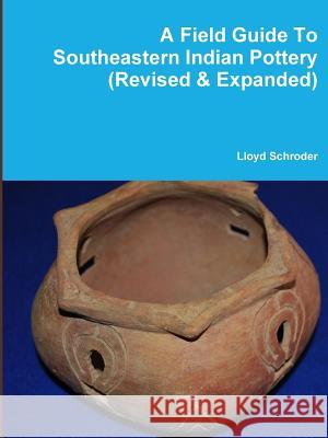 A Field Guide To Southeastern Indian Pottery (Revised & Expanded) Schroder, Lloyd 9781312986763 Lulu.com