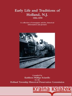 Early Life and Traditions of Holland, N.J.  1886-1890 Kathleen Phillips Sciarello 9781312993785 Lulu.com