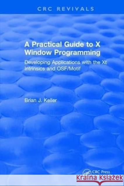 A Practical Guide to X Window Programming: Developing Applications with the XT Intrinsics and Osf/Motif Brian J. Keller 9781315890302 Taylor and Francis