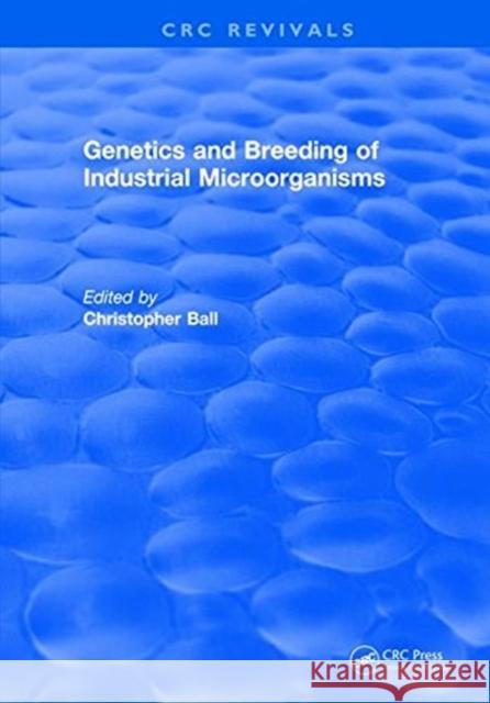 Genetics and Breeding of Industrial Microorganisms Christopher Ball   9781315893143