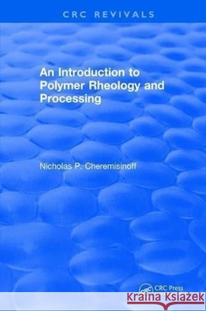 Introduction to Polymer Rheology and Processing Nicholas P. Cheremisinoff   9781315894720