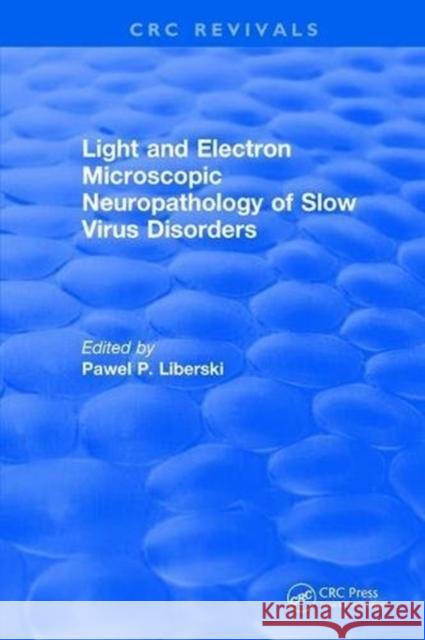 Light and Electron Microscopic Neuropathology of Slow Virus Disorders P. P. Liberski 9781315894935 Taylor and Francis