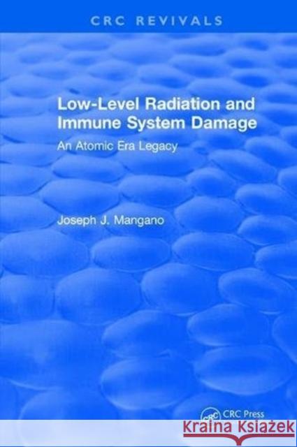 Low-Level Radiation and Immune System Damage: An Atomic Era Legacy Joseph J. Mangano 9781315895109