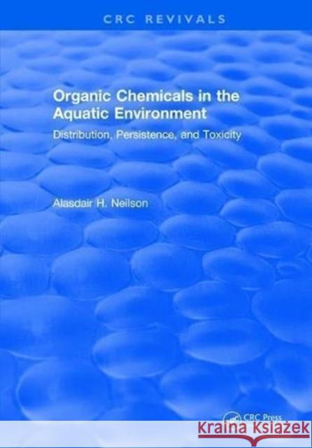 Organic Chemicals in the Aquatic Environment: Distribution, Persistence, and Toxicity Alasdair H. Neilson 9781315896168