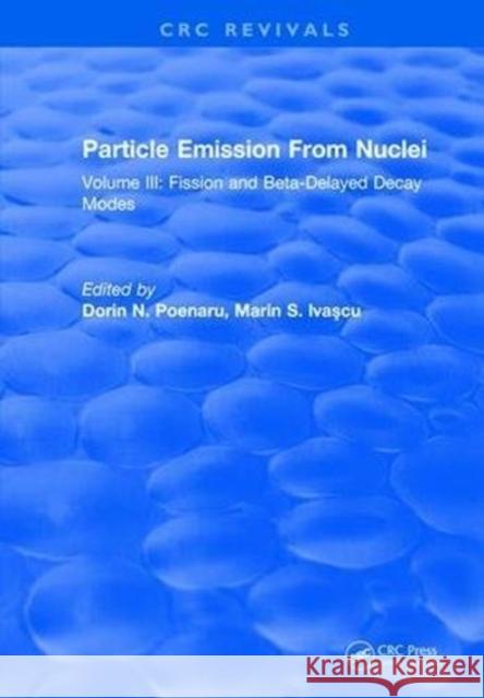 Particle Emission from Nuclei: Volume III: Fission and Beta-Delayed Decay Modes Dorin N. Poenaru 9781315896298 Taylor and Francis