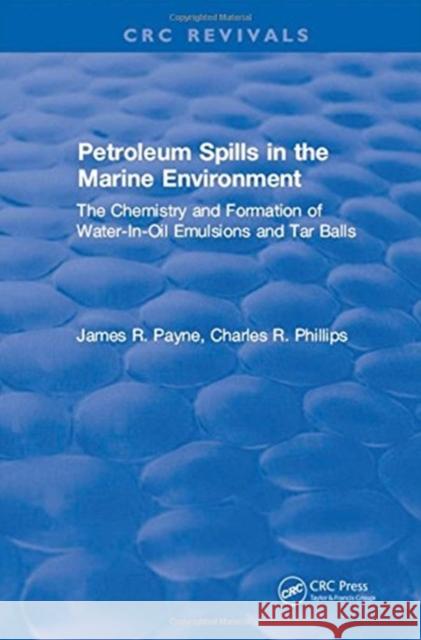 Petroleum Spills in the Marine Environment: The Chemistry and Formation of Water-In-Oil Emulsions and Tar Balls James R. Payne   9781315896380 CRC Press
