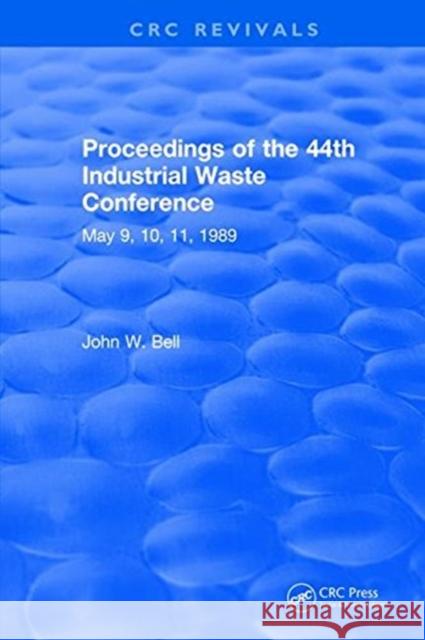 Proceedings of the 44th Industrial Waste Conference May 1989, Purdue University: Purdue University West Lafayette, Indiana Bell, John W. 9781315896922 CRC Press