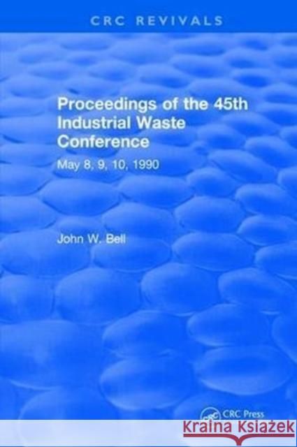 Proceedings of the 45th Industrial Waste Conference May 1990, Purdue University John W. Bell 9781315896939 Taylor and Francis