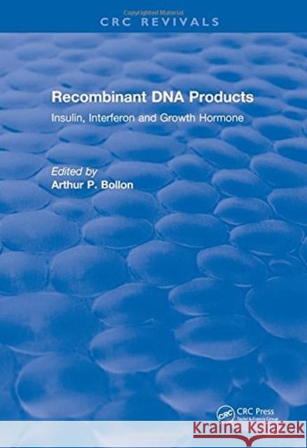 Recombinant DNA Products: Insulin, Interferon and Growth Hormone Arthur P. Bollon   9781315897158 CRC Press