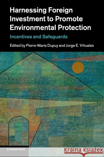 Harnessing Foreign Investment to Promote Environmental Protection: Incentives and Safeguards Dupuy, Pierre-Marie 9781316500576 Cambridge University Press