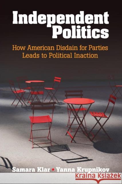 Independent Politics: How American Disdain for Parties Leads to Political Inaction Klar, Samara 9781316500637 Cambridge University Press