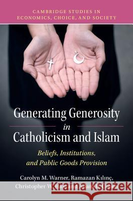 Generating Generosity in Catholicism and Islam: Beliefs, Institutions, and Public Goods Provision Carolyn M. Warner (Arizona State University), Ramazan Kılınç (University of Nebraska, Omaha), Christopher W. Hale (Unive 9781316501320 Cambridge University Press