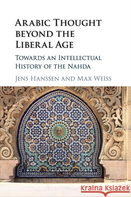 Arabic Thought Beyond the Liberal Age: Towards an Intellectual History of the Nahda Jens Hanssen Max Weiss 9781316501825 Cambridge University Press