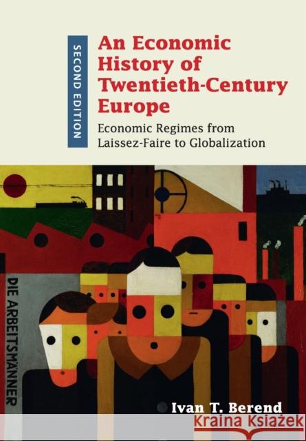An Economic History of Twentieth-Century Europe: Economic Regimes from Laissez-Faire to Globalization Ivan T Berend 9781316501856 CAMBRIDGE UNIVERSITY PRESS