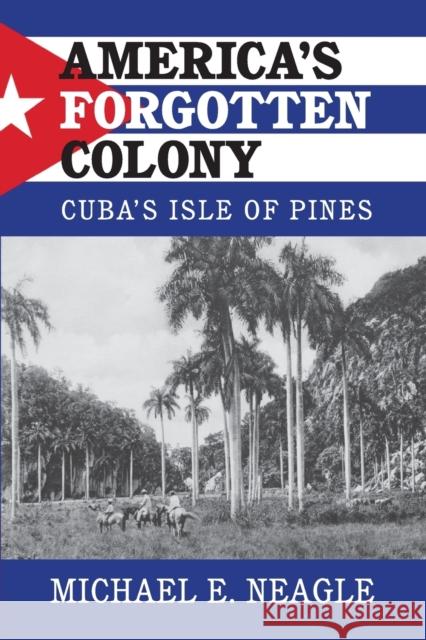 America's Forgotten Colony: Cuba's Isle of Pines Michael E. Neagle 9781316502013 Cambridge University Press