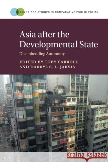 Asia After the Developmental State: Disembedding Autonomy Toby Carroll Darryl S. L. Jarvis 9781316502198