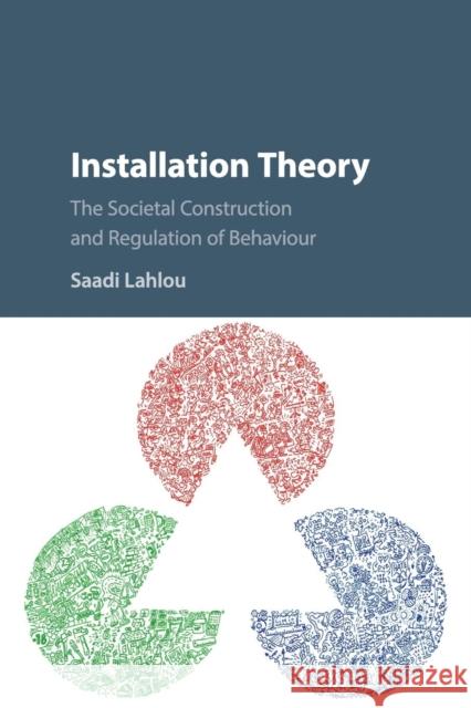 Installation Theory: The Societal Construction and Regulation of Behaviour Saadi Lahlou 9781316502747 Cambridge University Press