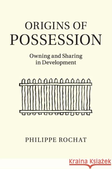 Origins of Possession: Owning and Sharing in Development Rochat, Philippe 9781316502815