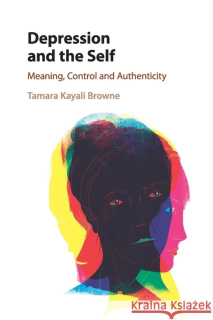 Depression and the Self: Meaning, Control and Authenticity Tamara Kayali Browne 9781316503478 Cambridge University Press